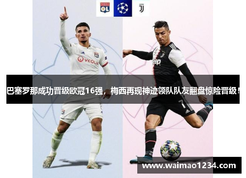 巴塞罗那成功晋级欧冠16强，梅西再现神迹领队队友翻盘惊险晋级！