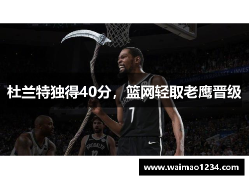 杜兰特独得40分，篮网轻取老鹰晋级