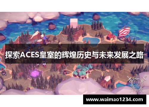 探索ACES皇室的辉煌历史与未来发展之路