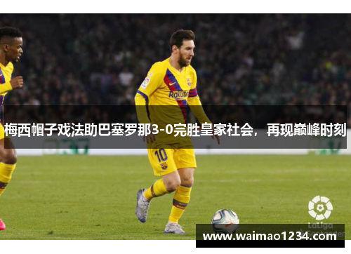 梅西帽子戏法助巴塞罗那3-0完胜皇家社会，再现巅峰时刻