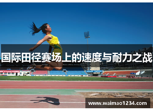 国际田径赛场上的速度与耐力之战