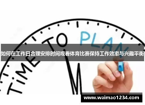如何在工作日合理安排时间观看体育比赛保持工作效率与兴趣平衡