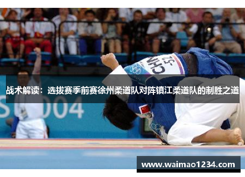 战术解读：选拔赛季前赛徐州柔道队对阵镇江柔道队的制胜之道