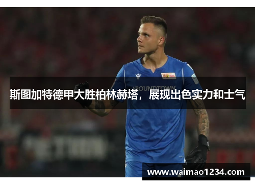 斯图加特德甲大胜柏林赫塔，展现出色实力和士气