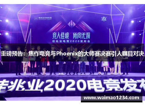 重磅预告：焦作电竞与Phoenix的大师赛决赛引人瞩目对决