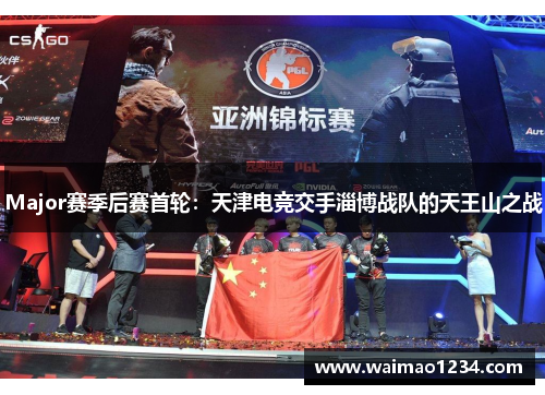 Major赛季后赛首轮：天津电竞交手淄博战队的天王山之战