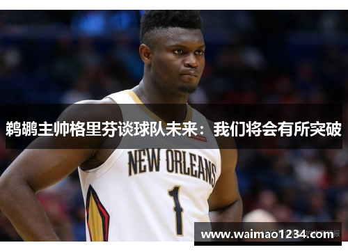 鹈鹕主帅格里芬谈球队未来：我们将会有所突破
