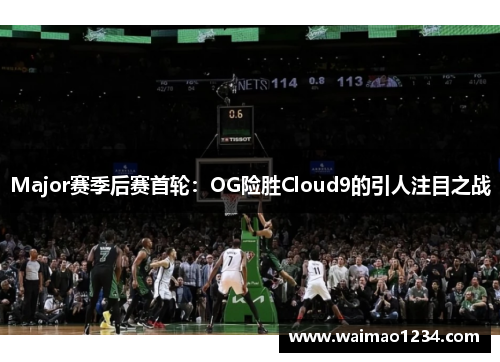 Major赛季后赛首轮：OG险胜Cloud9的引人注目之战