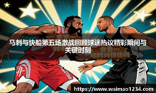 马刺与快船第五场激战回顾球迷热议精彩瞬间与关键时刻