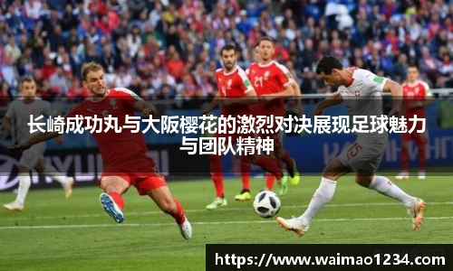 长崎成功丸与大阪樱花的激烈对决展现足球魅力与团队精神