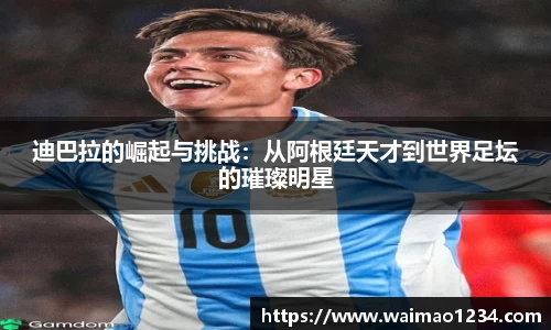 迪巴拉的崛起与挑战：从阿根廷天才到世界足坛的璀璨明星