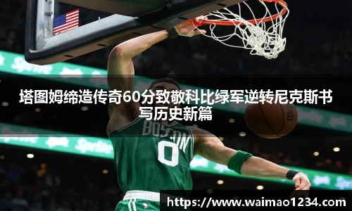 塔图姆缔造传奇60分致敬科比绿军逆转尼克斯书写历史新篇